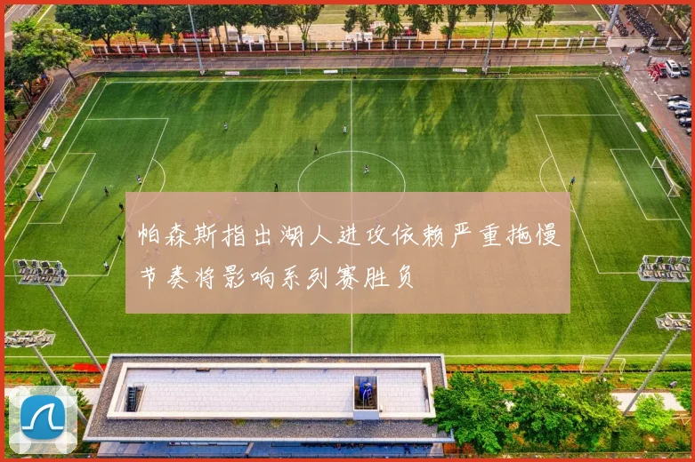 帕森斯指出湖人进攻依赖严重拖慢节奏将影响系列赛胜负