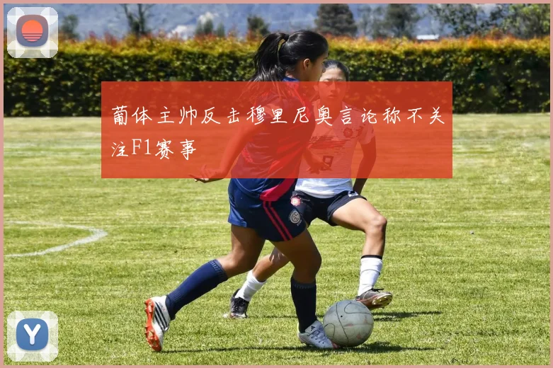 葡体主帅反击穆里尼奥言论称不关注F1赛事