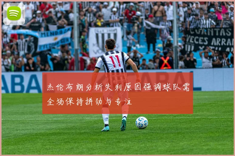 杰伦布朗分析失利原因强调球队需全场保持拼劲与专注