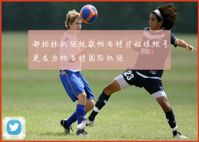 都柏林机场致敬帕洛特将社媒账号更名为帕洛特国际机场